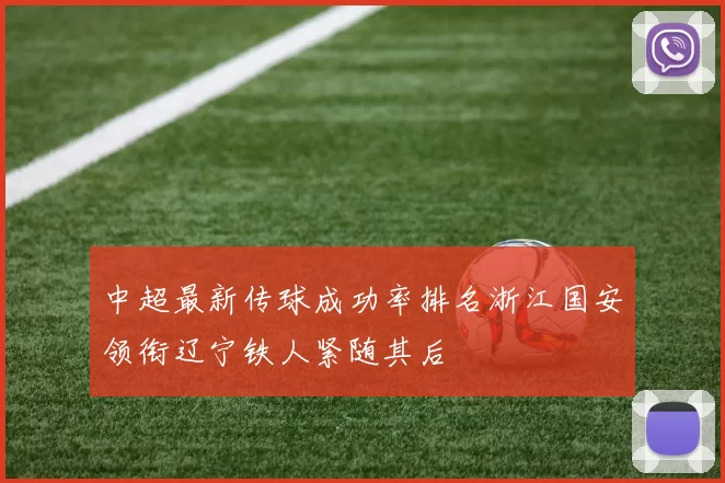 中超最新传球成功率排名浙江国安领衔辽宁铁人紧随其后